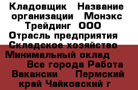 Кладовщик › Название организации ­ Монэкс Трейдинг, ООО › Отрасль предприятия ­ Складское хозяйство › Минимальный оклад ­ 16 500 - Все города Работа » Вакансии   . Пермский край,Чайковский г.